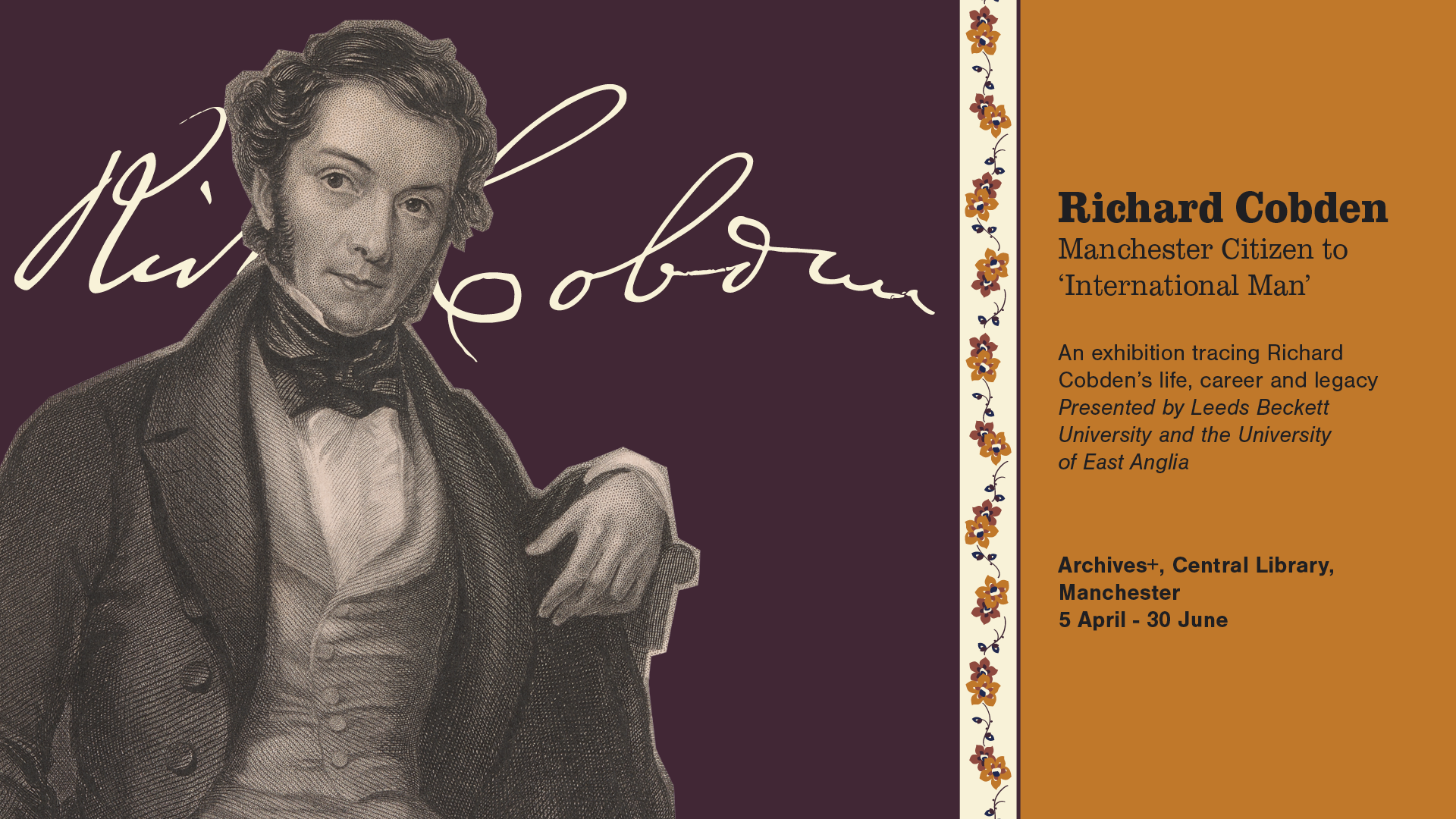 An infographic. On the left is a cut out of a man (cobden) wearing a three piece suit, behind him is cursive writing 'Richard Cobden'. On the right is the writing: Richard Cobden. Manchester Citizen to International Man. An exhibition tracing Richard Cobden's life, career and legacy. Presented by Leeds Beckett University and the University of East Anglia. Archives+, Central Library, Manchester, 5 April-30 June.