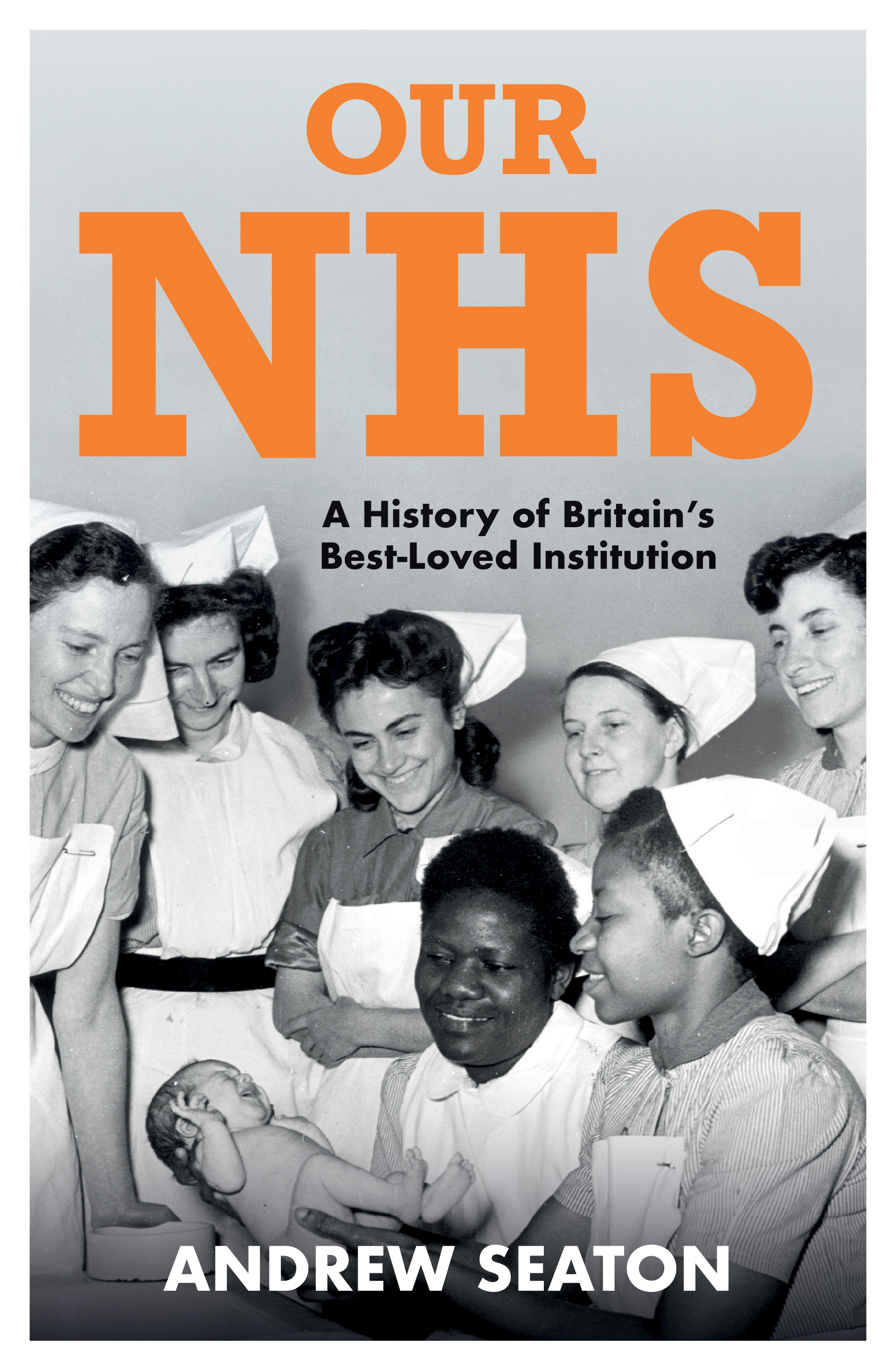 A front cover of a book.
Title: Our NHS: A History of Britain's Best-Loved Institution.
There is an image of seven women. 5 white women are stood at the back smiling down at a baby. Two black women are holding and smiling at the baby. They are all wearing hospital uniforms.