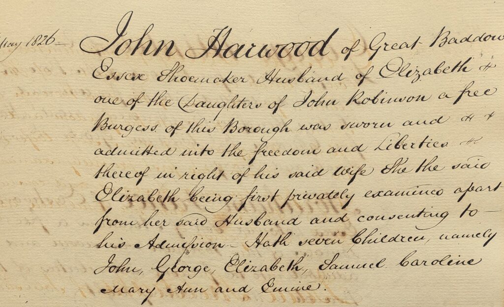 A handwritten peice of the Maldon Freeman Admission Register. It reads 'John Harwood of Great Baddow Essex Shoemaker Husband of Elizabeth one of the daugheters of John Robinson a free Burgess of this Borough was sworn and admitted into the freedom and liberties thereof in right of his daid wfe she the said Elizabeth being first privately examines apart from her said husband and consenting to his admission hath seven children, namely John, George, Elizabeth, Samuel, Caroline, Mary Ann and Eunice.