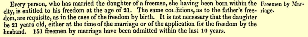 A piece of text taken from a municipal corporation report. It says 'Every person, who has married the daughter of a freemen, she having born with the Freemen by Marcity, is entitled to his freedom at the age of 21. The same conditions, as to the father's freedom, are requisite, as in the case of the freedom by birth. It  is not necessary that the daughter be 21 years old, either at the time of the marriage or the application for the freedom by the husband. 151 freemen by marriage have been admitted with the last 10 years.'